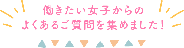 働きたい女子からのよくあるご質問を集めました！